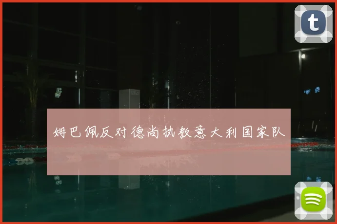 姆巴佩反对德尚执教意大利国家队