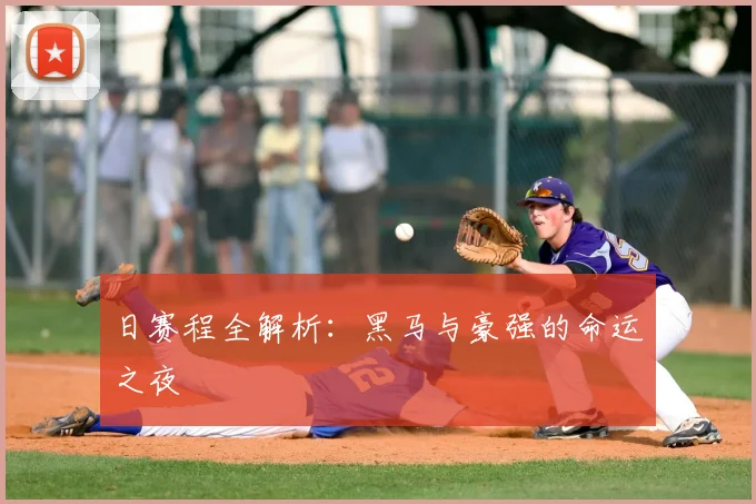 日赛程全解析:黑马与豪强的命运之夜