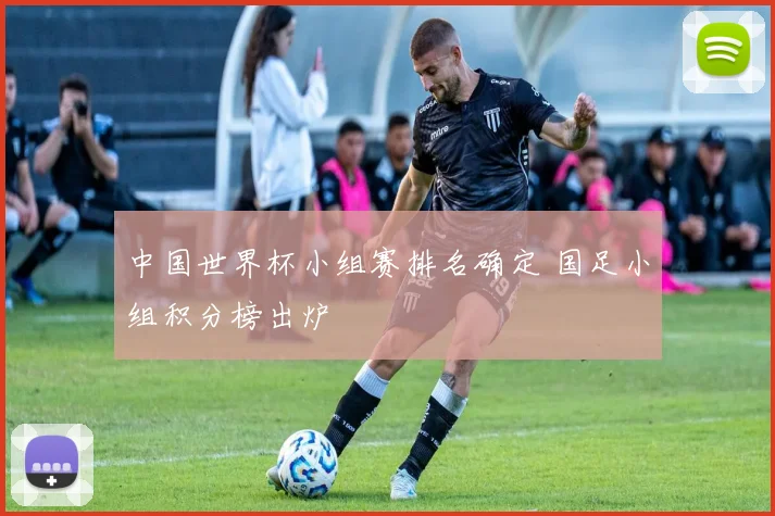 中国世界杯小组赛排名确定 国足小组积分榜出炉