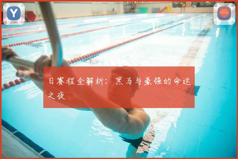 日赛程全解析：黑马与豪强的命运之夜