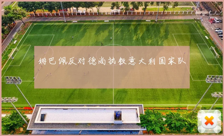 姆巴佩反对德尚执教意大利国家队